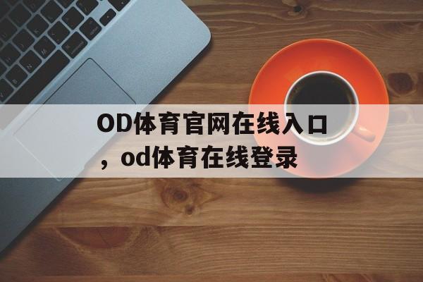 OD体育官网在线入口，od体育在线登录